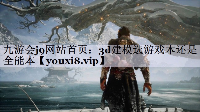 九游会j9网站首页：3d建模选游