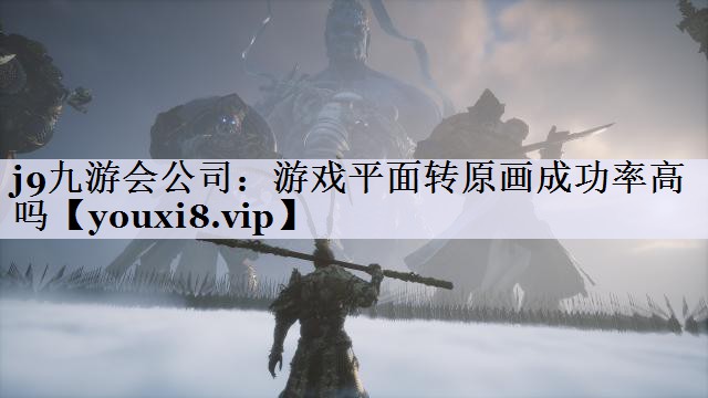 j9九游会公司：游戏平面转原画成