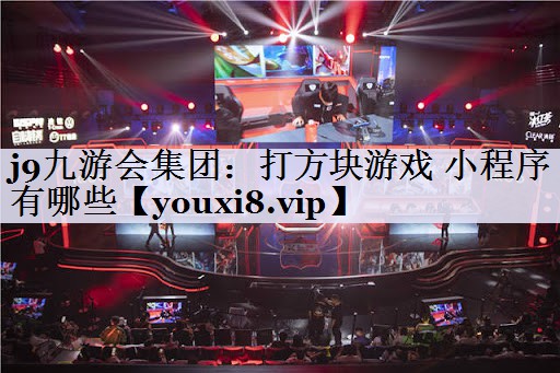j9九游会集团：打方块游戏 小程序有哪些