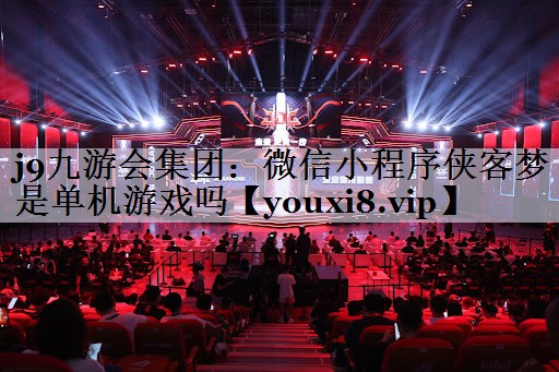 j9九游会集团：微信小程序侠客梦是单机游戏吗