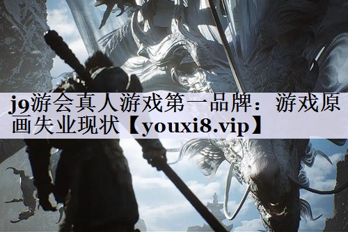 j9游会真人游戏第一品牌：游戏原画失业现状