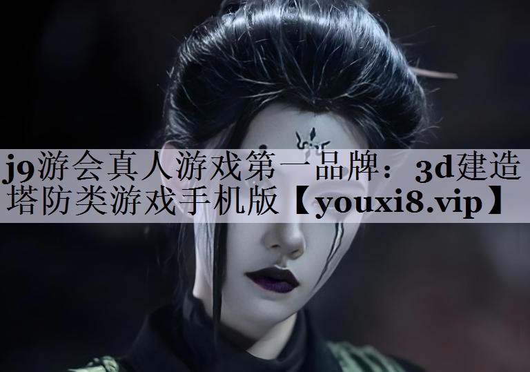 j9游会真人游戏第一品牌：3d建造塔防类游戏手机版