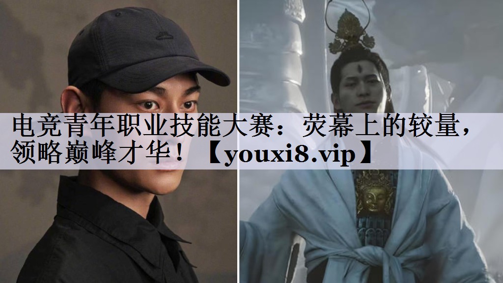 <strong>电竞青年职业技能大赛：荧幕上的较</strong>