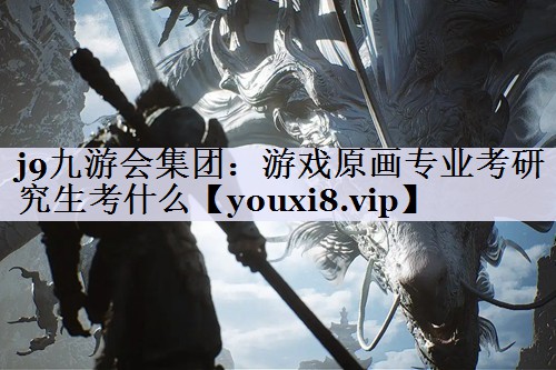 j9九游会集团：游戏原画专业考研